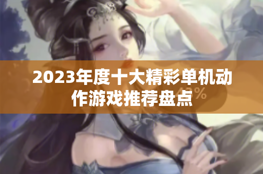 2023年度十大精彩单机动作游戏推荐盘点
