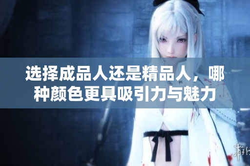 选择成品人还是精品人，哪种颜色更具吸引力与魅力