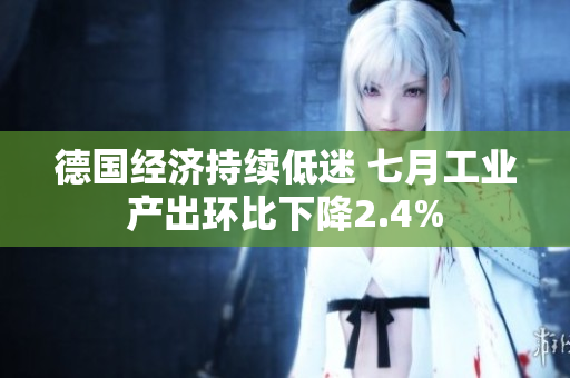 德国经济持续低迷 七月工业产出环比下降2.4%