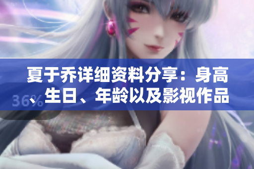 夏于乔详细资料分享：身高、生日、年龄以及影视作品一览