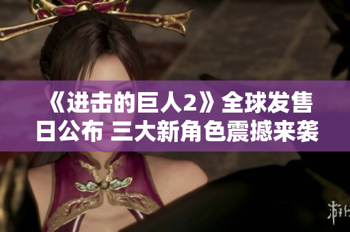 《进击的巨人2》全球发售日公布 三大新角色震撼来袭