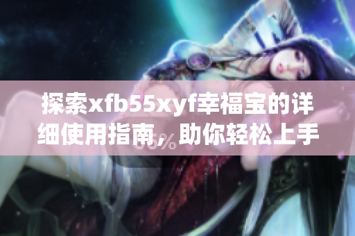 探索xfb55xyf幸福宝的详细使用指南，助你轻松上手