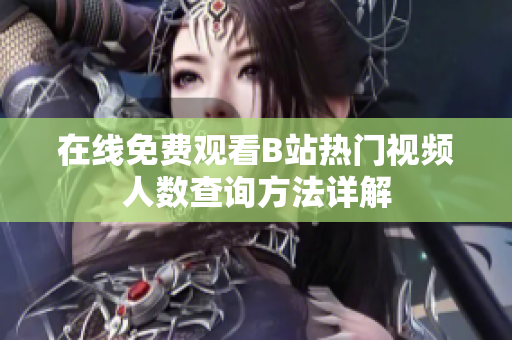 在线免费观看B站热门视频人数查询方法详解