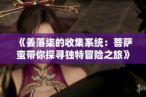 《姜落柒的收集系统：菩萨蛮带你探寻独特冒险之旅》