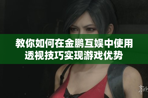 教你如何在金鹏互娱中使用透视技巧实现游戏优势