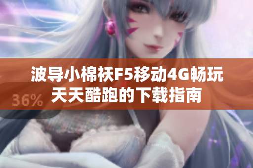 波导小棉袄F5移动4G畅玩天天酷跑的下载指南