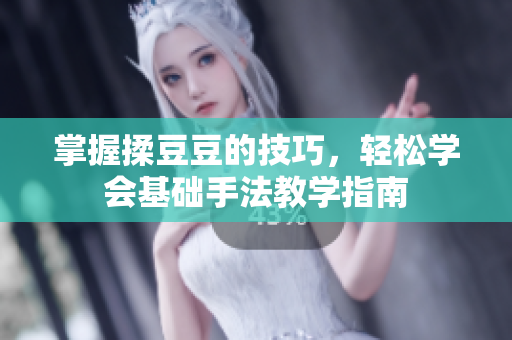 掌握揉豆豆的技巧，轻松学会基础手法教学指南