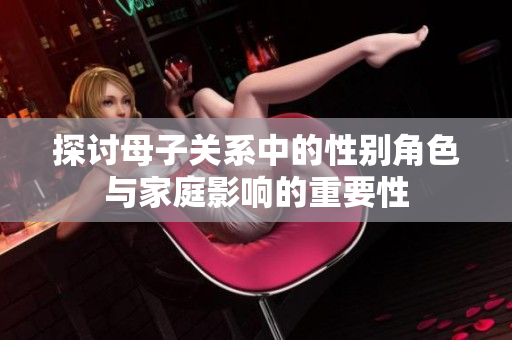 探讨母子关系中的性别角色与家庭影响的重要性