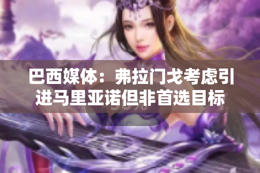 巴西媒体：弗拉门戈考虑引进马里亚诺但非首选目标