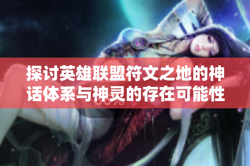 探讨英雄联盟符文之地的神话体系与神灵的存在可能性