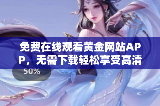 免费在线观看黄金网站APP，无需下载轻松享受高清内容