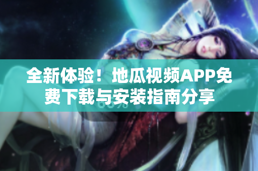 全新体验！地瓜视频APP免费下载与安装指南分享