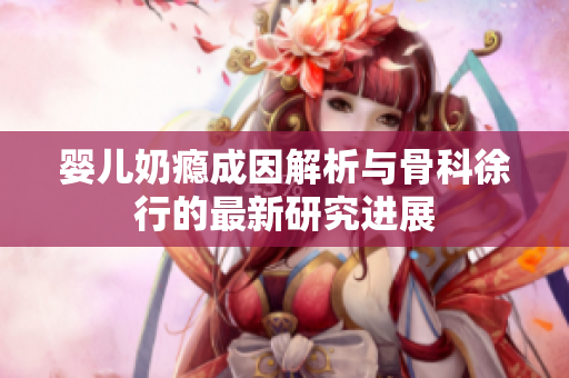 婴儿奶瘾成因解析与骨科徐行的最新研究进展