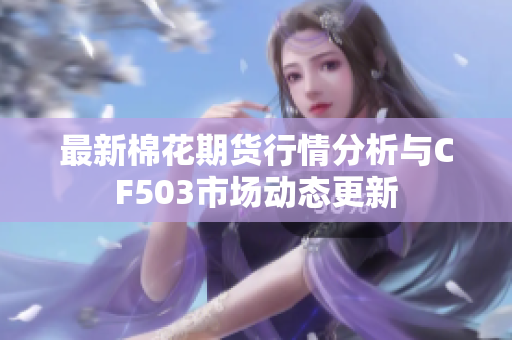 最新棉花期货行情分析与CF503市场动态更新