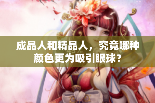 成品人和精品人，究竟哪种颜色更为吸引眼球？