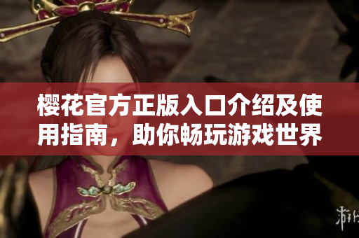 樱花官方正版入口介绍及使用指南，助你畅玩游戏世界