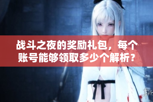 战斗之夜的奖励礼包，每个账号能够领取多少个解析？