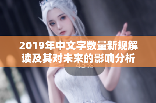 2019年中文字数量新规解读及其对未来的影响分析