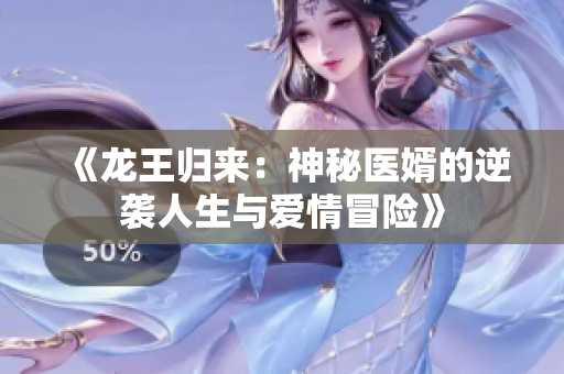 《龙王归来：神秘医婿的逆袭人生与爱情冒险》