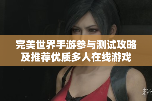 完美世界手游参与测试攻略及推荐优质多人在线游戏