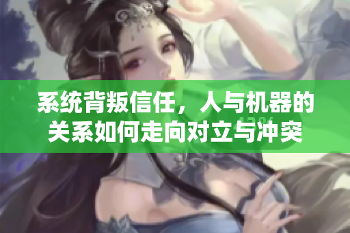 系统背叛信任，人与机器的关系如何走向对立与冲突