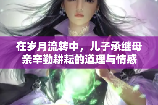 在岁月流转中，儿子承继母亲辛勤耕耘的道理与情感
