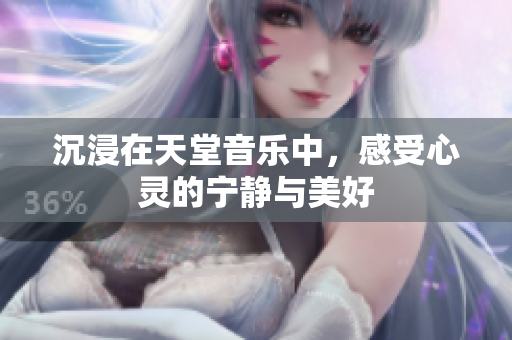 沉浸在天堂音乐中，感受心灵的宁静与美好