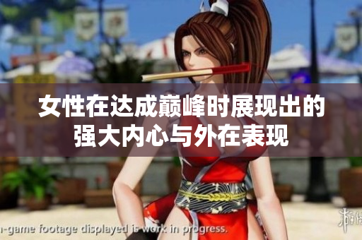 女性在达成巅峰时展现出的强大内心与外在表现