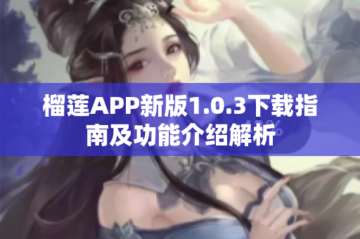 榴莲APP新版1.0.3下载指南及功能介绍解析