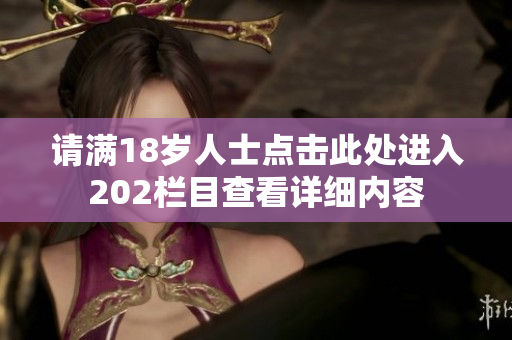请满18岁人士点击此处进入202栏目查看详细内容