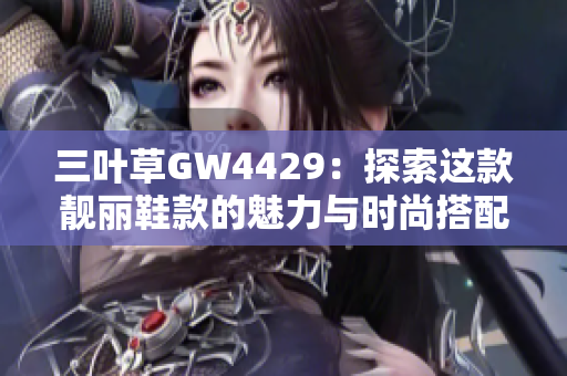 三叶草GW4429：探索这款靓丽鞋款的魅力与时尚搭配技巧