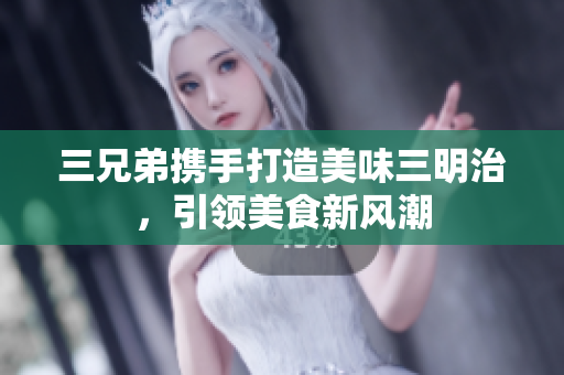 三兄弟携手打造美味三明治，引领美食新风潮