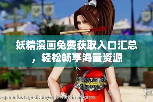 妖精漫画免费获取入口汇总，轻松畅享海量资源