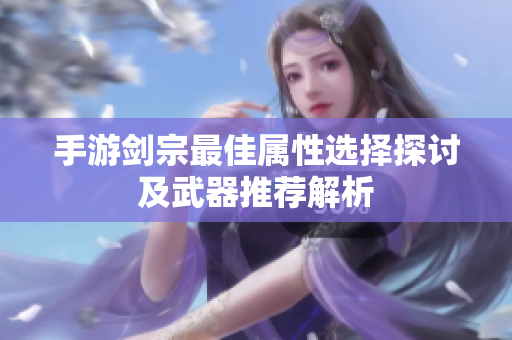 手游剑宗最佳属性选择探讨及武器推荐解析