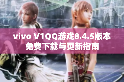 vivo V1QQ游戏8.4.5版本免费下载与更新指南