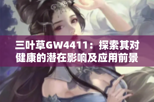 三叶草GW4411：探索其对健康的潜在影响及应用前景