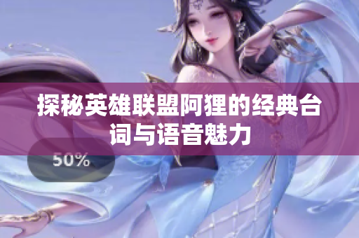探秘英雄联盟阿狸的经典台词与语音魅力