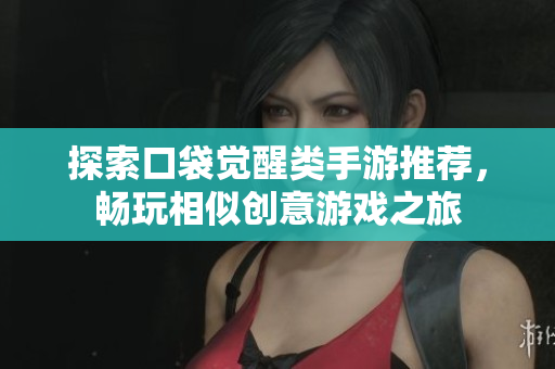 探索口袋觉醒类手游推荐，畅玩相似创意游戏之旅