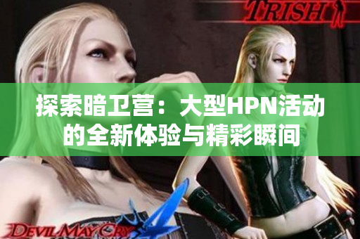 探索暗卫营：大型HPN活动的全新体验与精彩瞬间