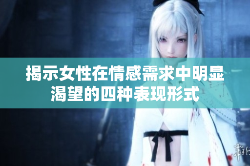 揭示女性在情感需求中明显渴望的四种表现形式
