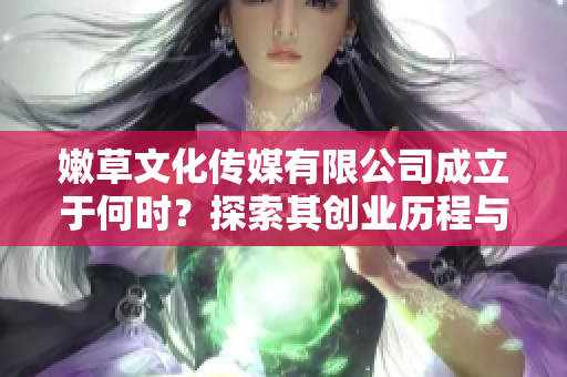 嫩草文化传媒有限公司成立于何时？探索其创业历程与发展方向