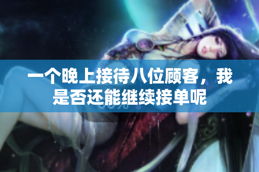 一个晚上接待八位顾客，我是否还能继续接单呢