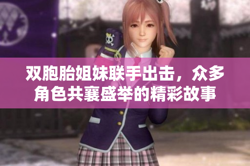 双胞胎姐妹联手出击，众多角色共襄盛举的精彩故事