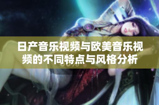 日产音乐视频与欧美音乐视频的不同特点与风格分析