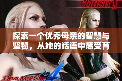 探索一个优秀母亲的智慧与坚韧，从她的话语中感受育儿之道