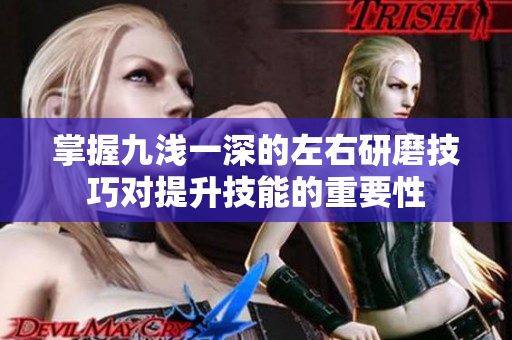 掌握九浅一深的左右研磨技巧对提升技能的重要性