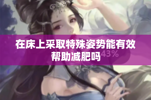 在床上采取特殊姿势能有效帮助减肥吗