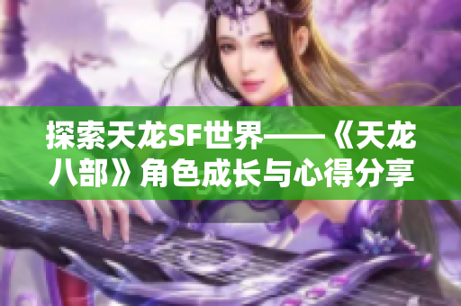 探索天龙SF世界——《天龙八部》角色成长与心得分享