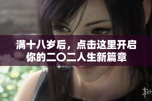 满十八岁后，点击这里开启你的二〇二人生新篇章