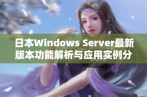 日本Windows Server最新版本功能解析与应用实例分享